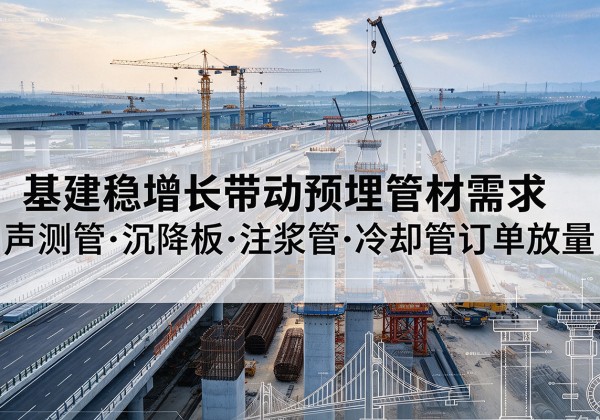 金平基建稳增长带动预埋监测管材需求，声测管、沉降板、注浆管订单持续放量